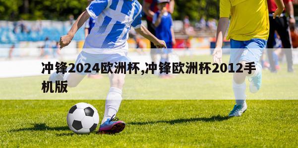 冲锋2024欧洲杯,冲锋欧洲杯2012手机版