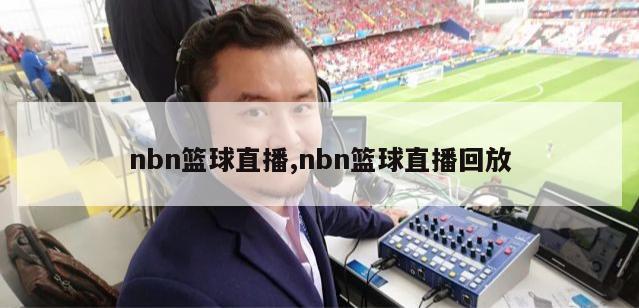 nbn篮球直播,nbn篮球直播回放