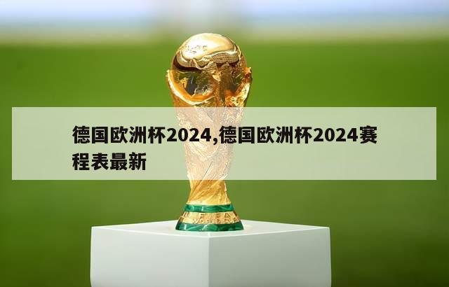 德国欧洲杯2024,德国欧洲杯2024赛程表最新