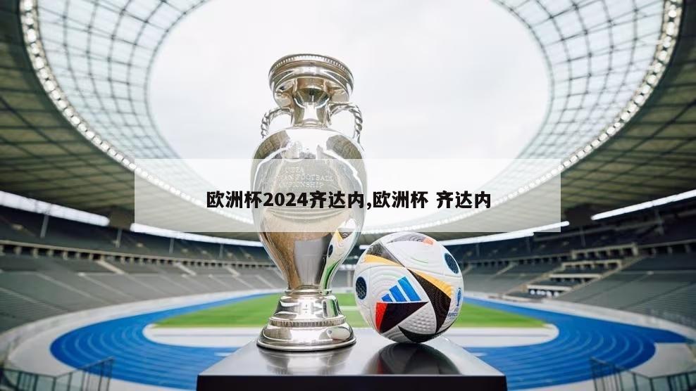 欧洲杯2024齐达内,欧洲杯 齐达内