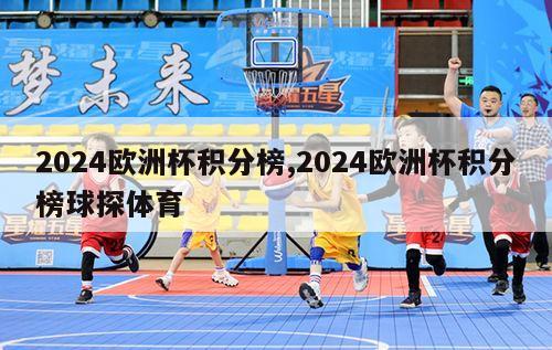 2024欧洲杯积分榜,2024欧洲杯积分榜球探体育