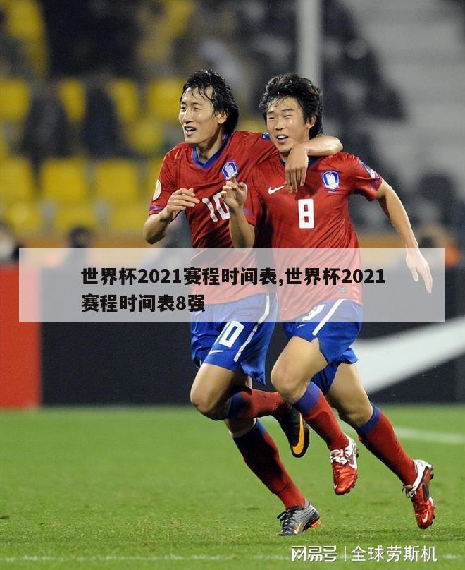 世界杯2021赛程时间表,世界杯2021赛程时间表8强