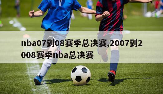 nba07到08赛季总决赛,2007到2008赛季nba总决赛