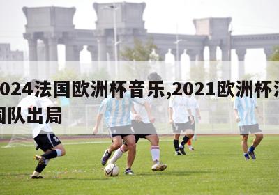 2024法国欧洲杯音乐,2021欧洲杯法国队出局