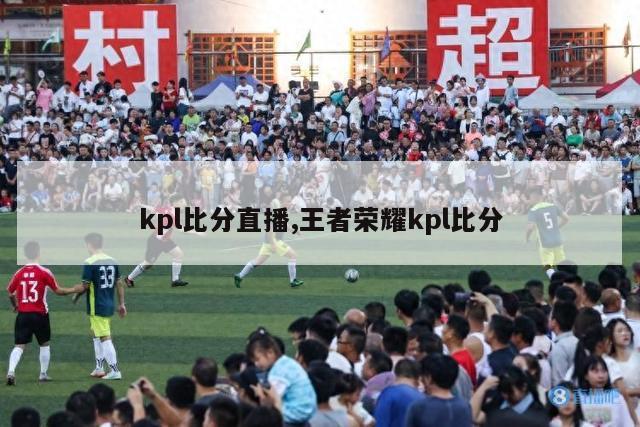 kpl比分直播,王者荣耀kpl比分