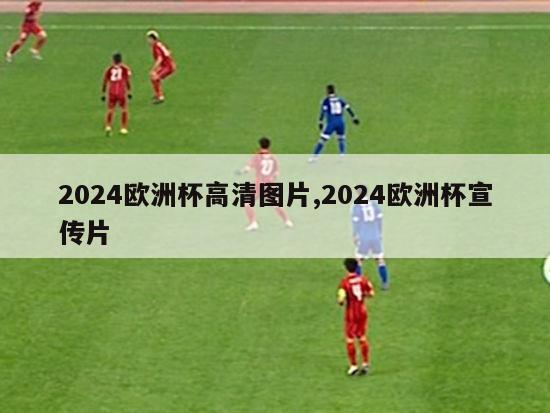 2024欧洲杯高清图片,2024欧洲杯宣传片