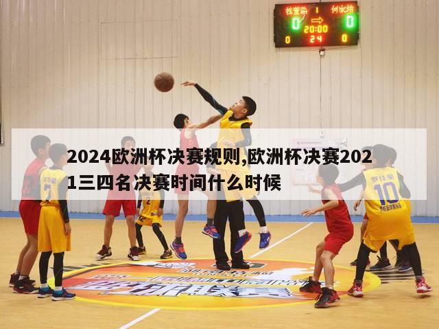 2024欧洲杯决赛规则,欧洲杯决赛2021三四名决赛时间什么时候