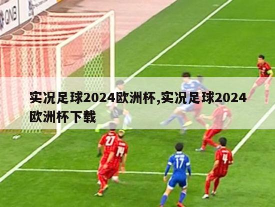 实况足球2024欧洲杯,实况足球2024欧洲杯下载