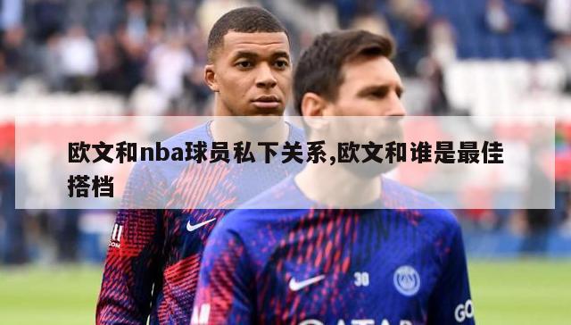 欧文和nba球员私下关系,欧文和谁是最佳搭档