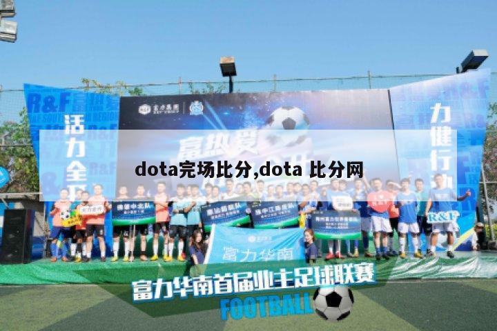 dota完场比分,dota 比分网