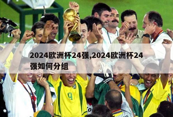 2024欧洲杯24强,2024欧洲杯24强如何分组