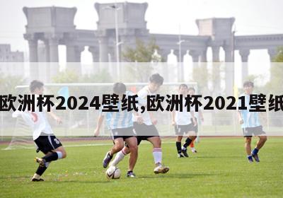 欧洲杯2024壁纸,欧洲杯2021壁纸