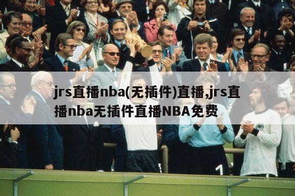 jrs直播nba(无插件)直播,jrs直播nba无插件直播NBA免费