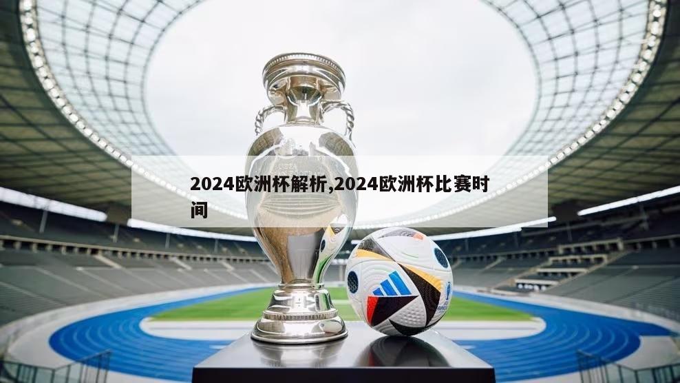 2024欧洲杯解析,2024欧洲杯比赛时间