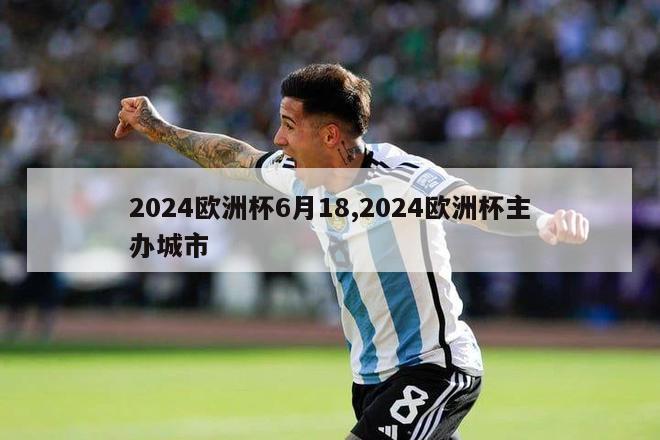 2024欧洲杯6月18,2024欧洲杯主办城市