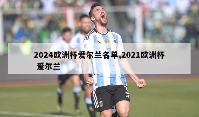 2024欧洲杯爱尔兰名单,2021欧洲杯 爱尔兰