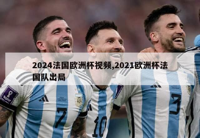 2024法国欧洲杯视频,2021欧洲杯法国队出局