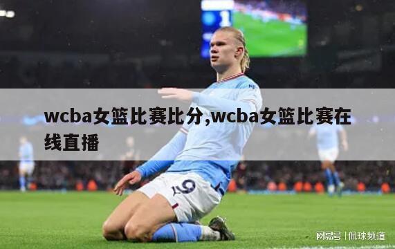 wcba女篮比赛比分,wcba女篮比赛在线直播