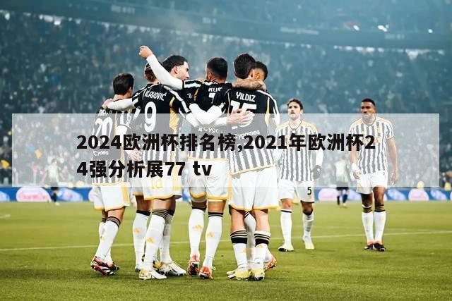 2024欧洲杯排名榜,2021年欧洲杯24强分析展77 tv