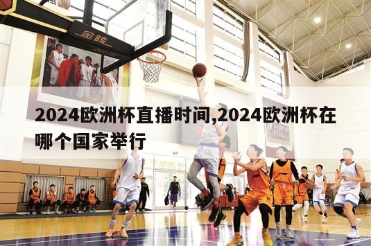 2024欧洲杯直播时间,2024欧洲杯在哪个国家举行