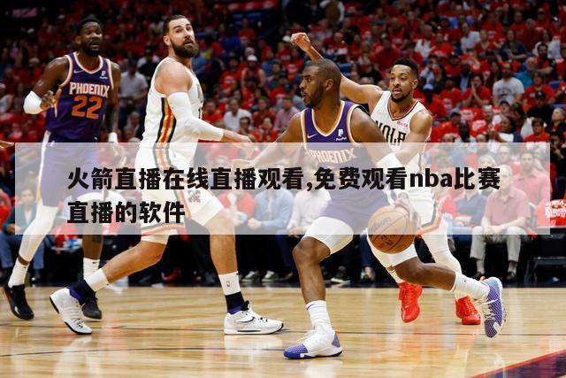 火箭直播在线直播观看,免费观看nba比赛直播的软件