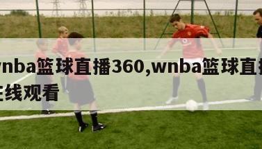 wnba篮球直播360,wnba篮球直播在线观看
