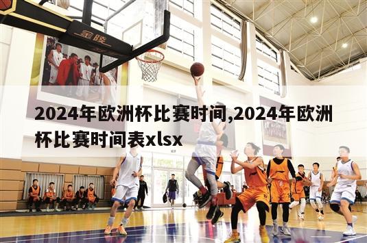 2024年欧洲杯比赛时间,2024年欧洲杯比赛时间表xlsx