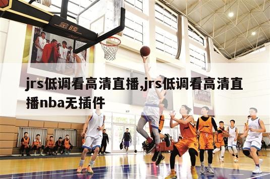 jrs低调看高清直播,jrs低调看高清直播nba无插件