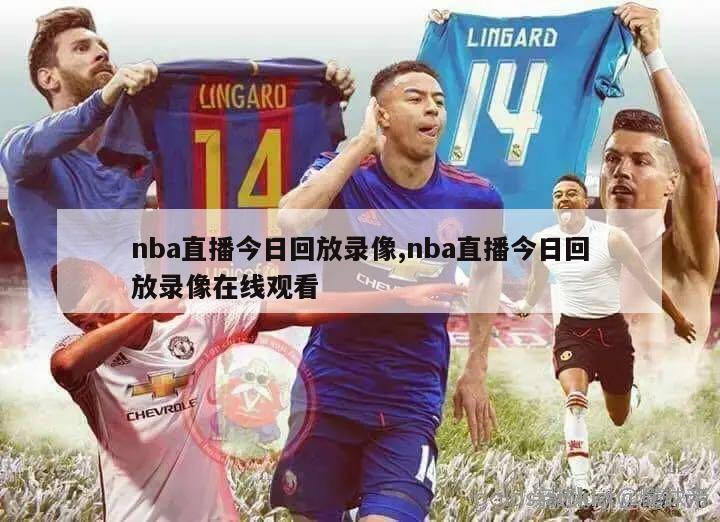 nba直播今日回放录像,nba直播今日回放录像在线观看