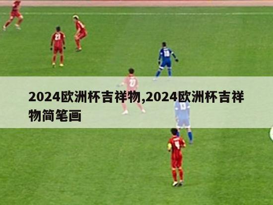 2024欧洲杯吉祥物,2024欧洲杯吉祥物简笔画