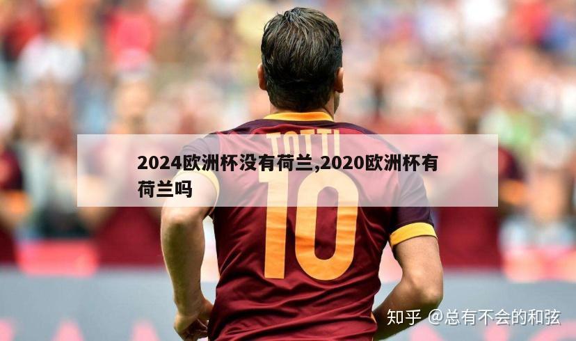 2024欧洲杯没有荷兰,2020欧洲杯有荷兰吗