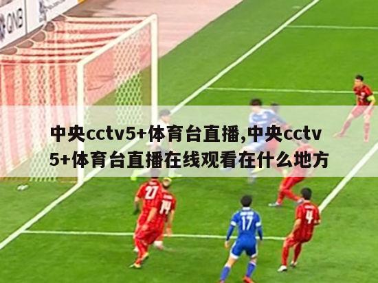 中央cctv5+体育台直播,中央cctv5+体育台直播在线观看在什么地方