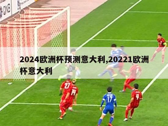 2024欧洲杯预测意大利,20221欧洲杯意大利