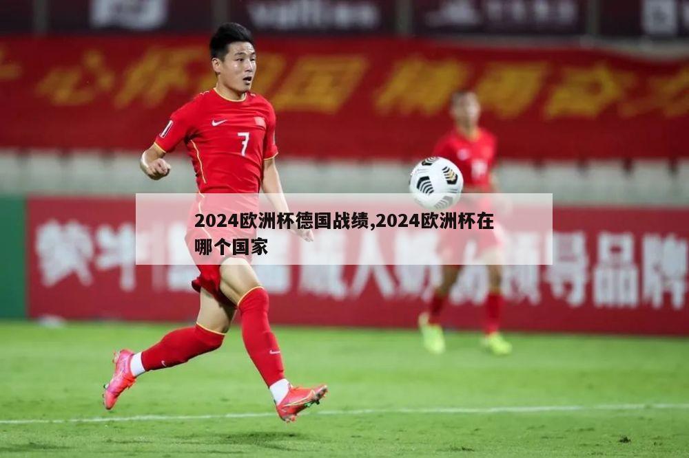 2024欧洲杯德国战绩,2024欧洲杯在哪个国家