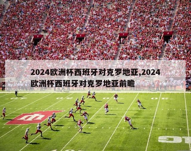 2024欧洲杯西班牙对克罗地亚,2024欧洲杯西班牙对克罗地亚前瞻