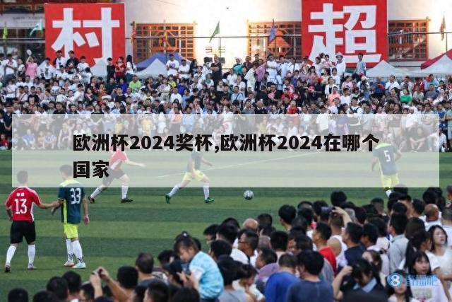 欧洲杯2024奖杯,欧洲杯2024在哪个国家