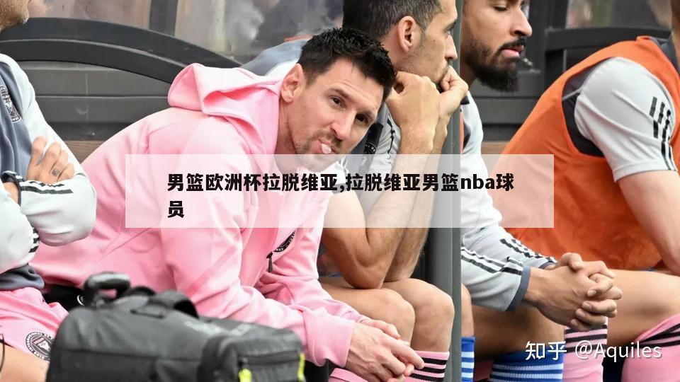 男篮欧洲杯拉脱维亚,拉脱维亚男篮nba球员