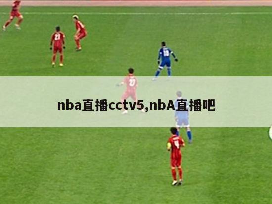 nba直播cctv5,nbA直播吧