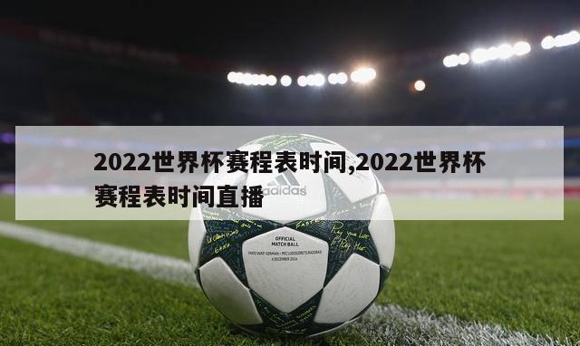 2022世界杯赛程表时间,2022世界杯赛程表时间直播