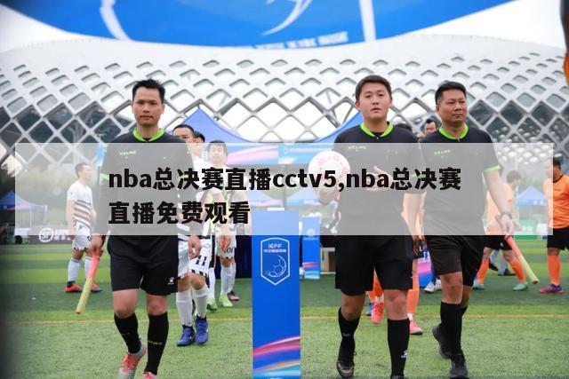 nba总决赛直播cctv5,nba总决赛直播免费观看