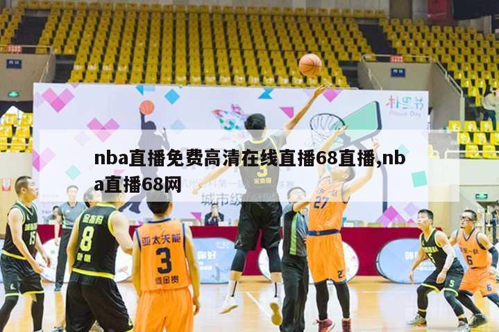 nba直播免费高清在线直播68直播,nba直播68网