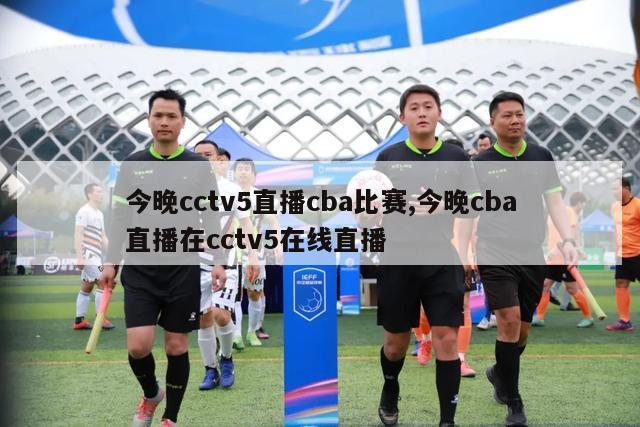 今晚cctv5直播cba比赛,今晚cba直播在cctv5在线直播