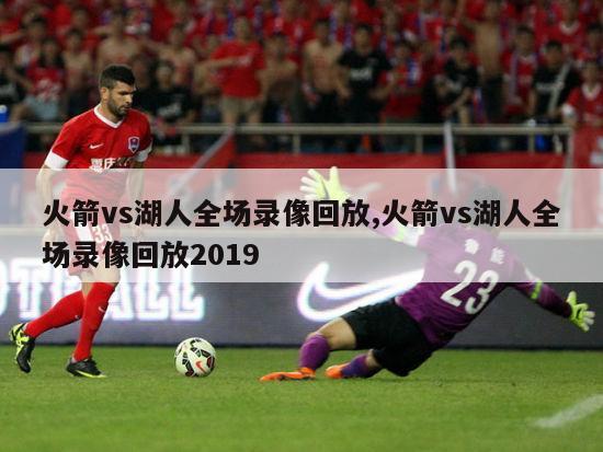 火箭vs湖人全场录像回放,火箭vs湖人全场录像回放2019