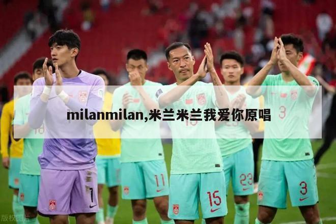 milanmilan,米兰米兰我爱你原唱