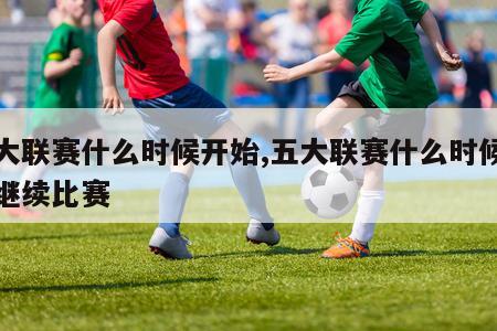 五大联赛什么时候开始,五大联赛什么时候开始继续比赛