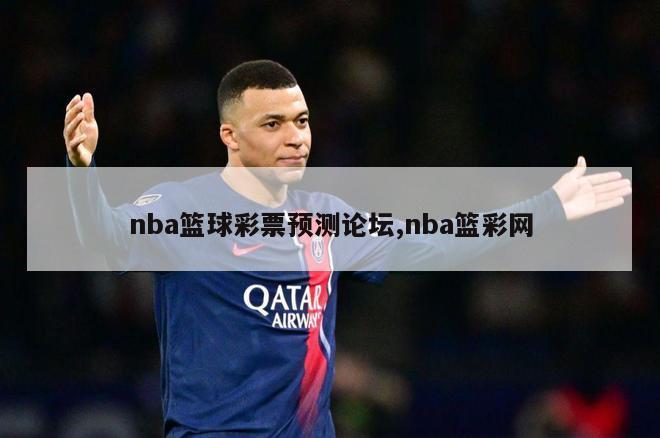 nba篮球彩票预测论坛,nba篮彩网