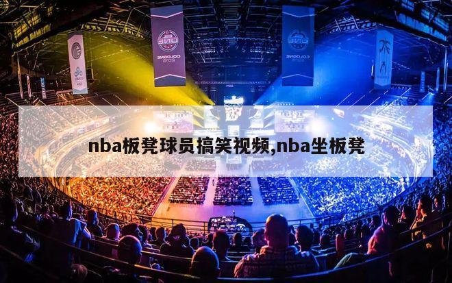 nba板凳球员搞笑视频,nba坐板凳