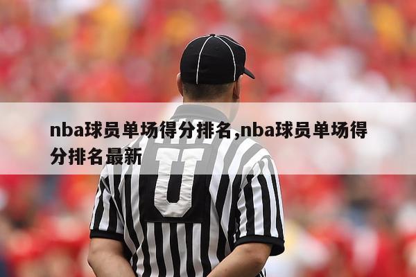 nba球员单场得分排名,nba球员单场得分排名最新